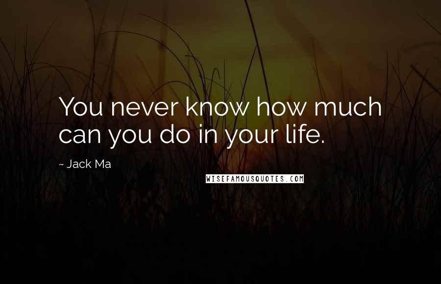 Jack Ma Quotes: You never know how much can you do in your life.