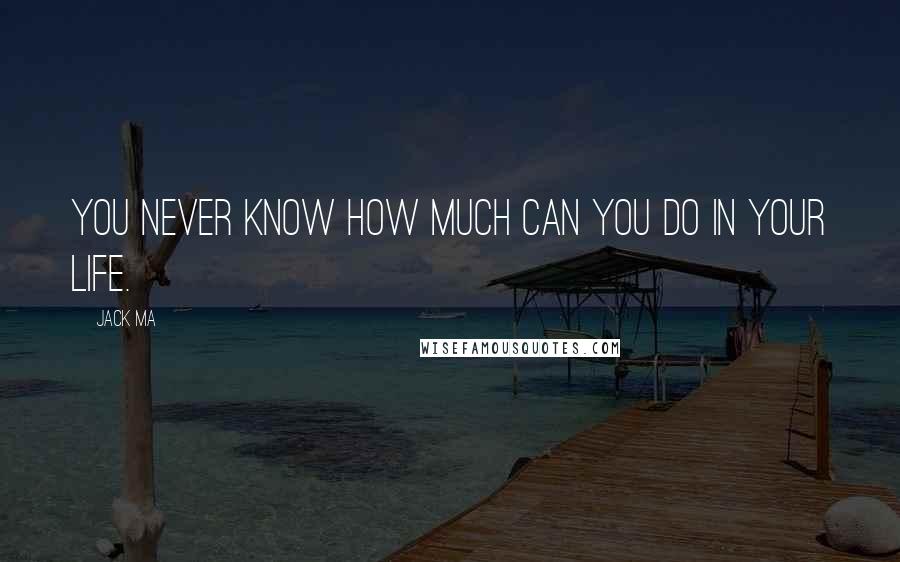 Jack Ma Quotes: You never know how much can you do in your life.