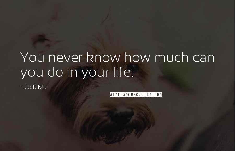 Jack Ma Quotes: You never know how much can you do in your life.