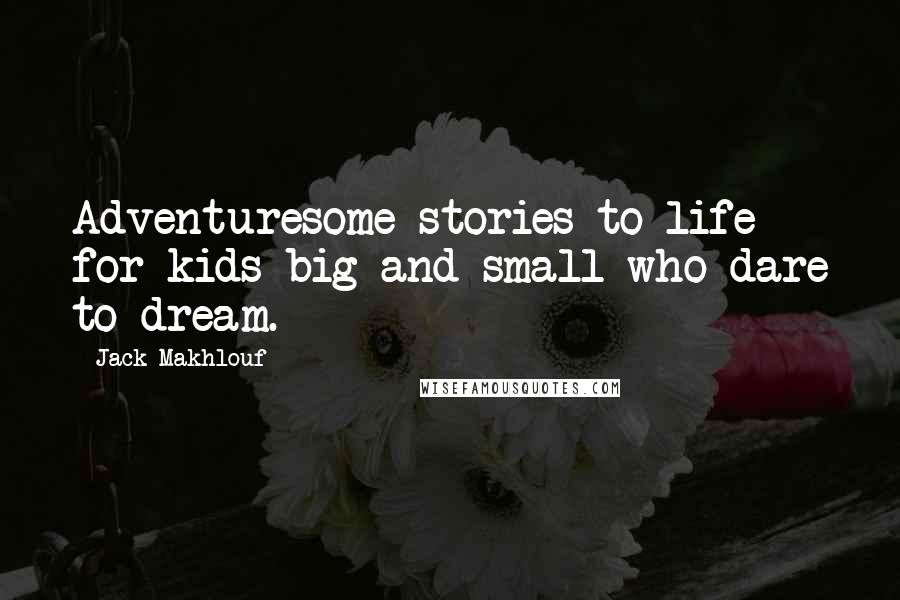 Jack Makhlouf Quotes: Adventuresome stories to life for kids big and small who dare to dream.