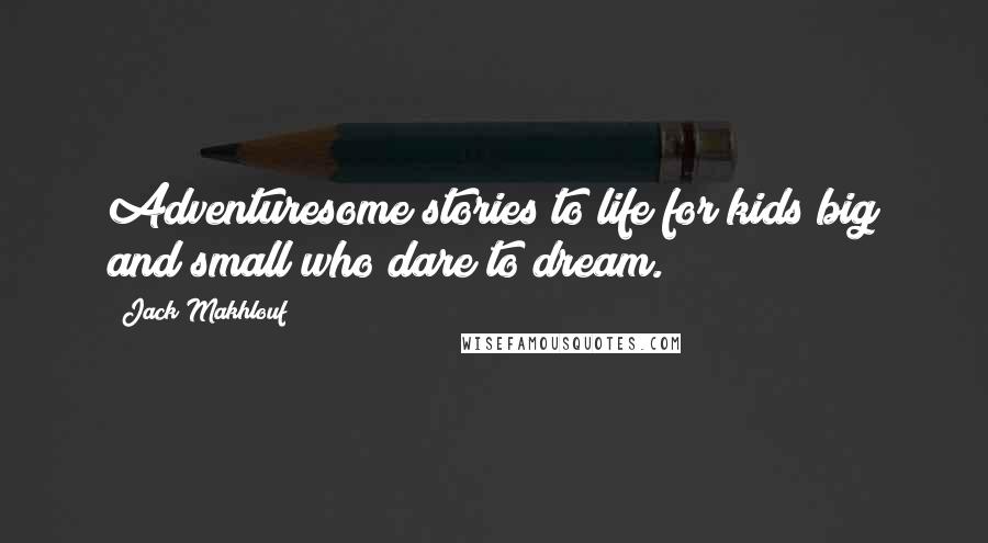 Jack Makhlouf Quotes: Adventuresome stories to life for kids big and small who dare to dream.