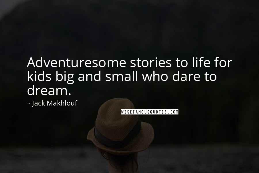 Jack Makhlouf Quotes: Adventuresome stories to life for kids big and small who dare to dream.