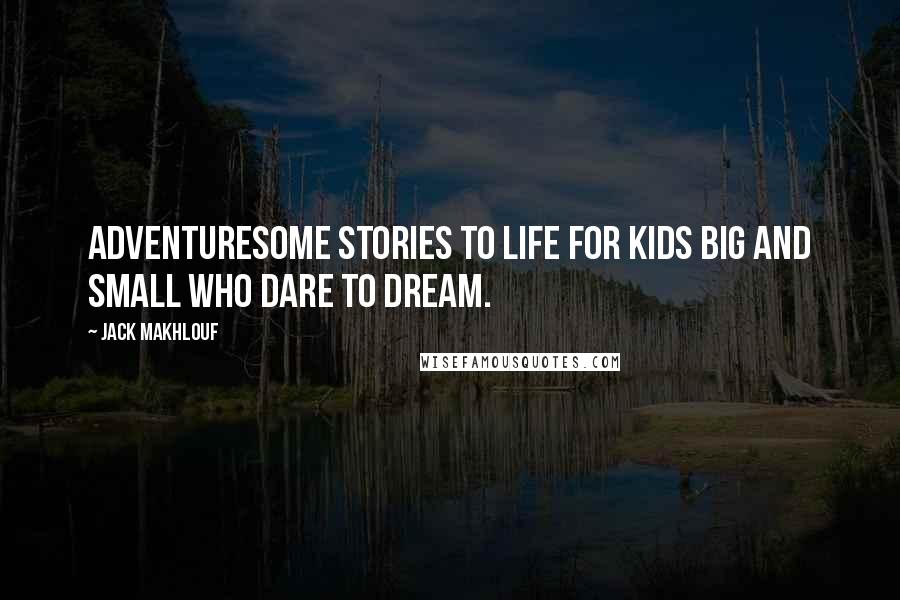 Jack Makhlouf Quotes: Adventuresome stories to life for kids big and small who dare to dream.