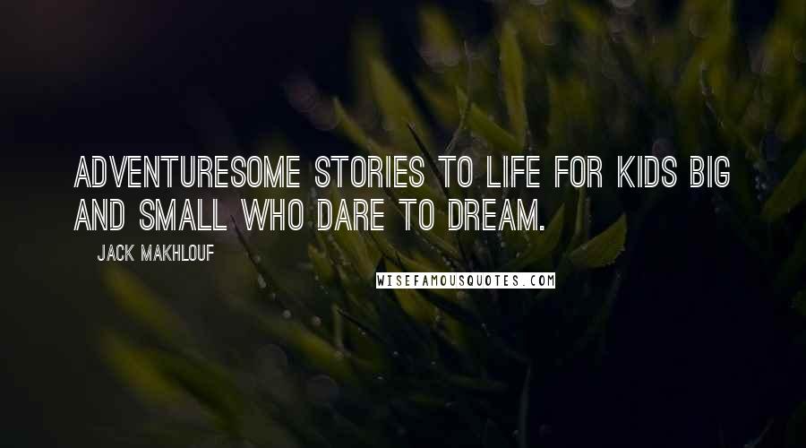 Jack Makhlouf Quotes: Adventuresome stories to life for kids big and small who dare to dream.