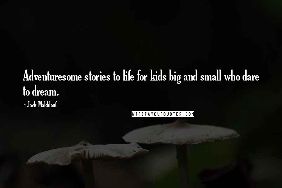 Jack Makhlouf Quotes: Adventuresome stories to life for kids big and small who dare to dream.