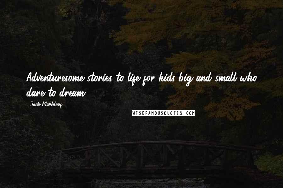 Jack Makhlouf Quotes: Adventuresome stories to life for kids big and small who dare to dream.