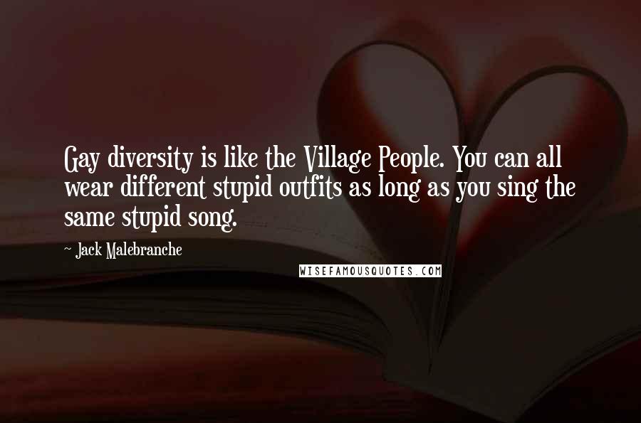 Jack Malebranche Quotes: Gay diversity is like the Village People. You can all wear different stupid outfits as long as you sing the same stupid song.