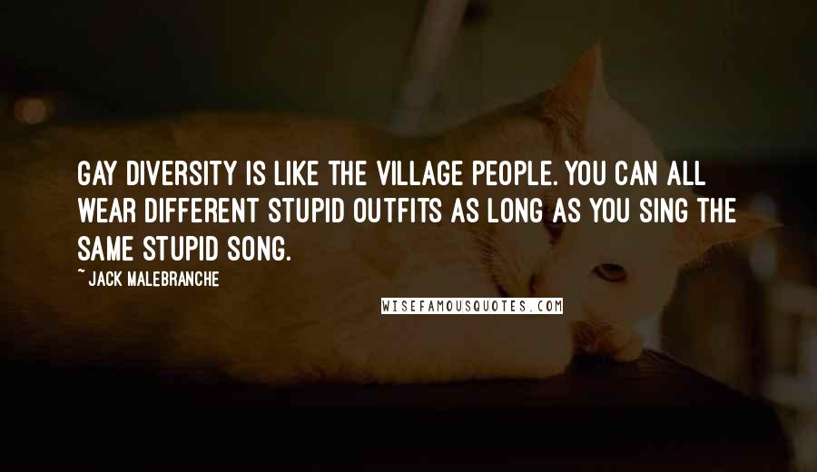 Jack Malebranche Quotes: Gay diversity is like the Village People. You can all wear different stupid outfits as long as you sing the same stupid song.