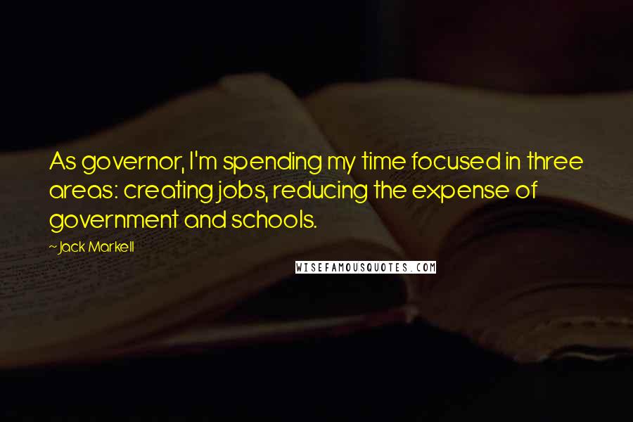 Jack Markell Quotes: As governor, I'm spending my time focused in three areas: creating jobs, reducing the expense of government and schools.