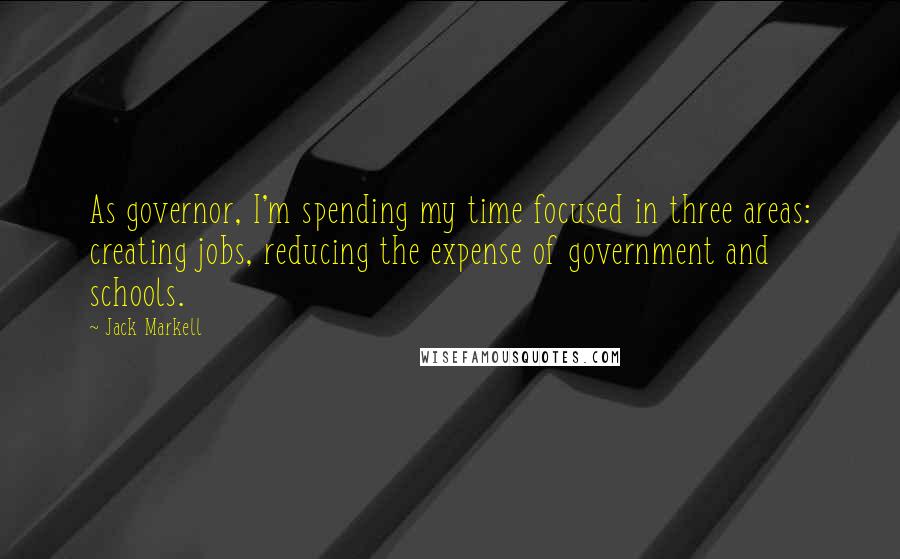 Jack Markell Quotes: As governor, I'm spending my time focused in three areas: creating jobs, reducing the expense of government and schools.