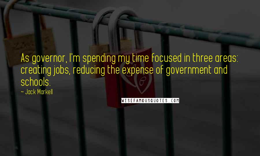 Jack Markell Quotes: As governor, I'm spending my time focused in three areas: creating jobs, reducing the expense of government and schools.