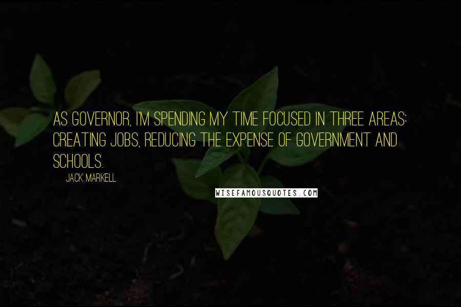 Jack Markell Quotes: As governor, I'm spending my time focused in three areas: creating jobs, reducing the expense of government and schools.