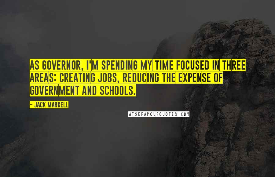 Jack Markell Quotes: As governor, I'm spending my time focused in three areas: creating jobs, reducing the expense of government and schools.