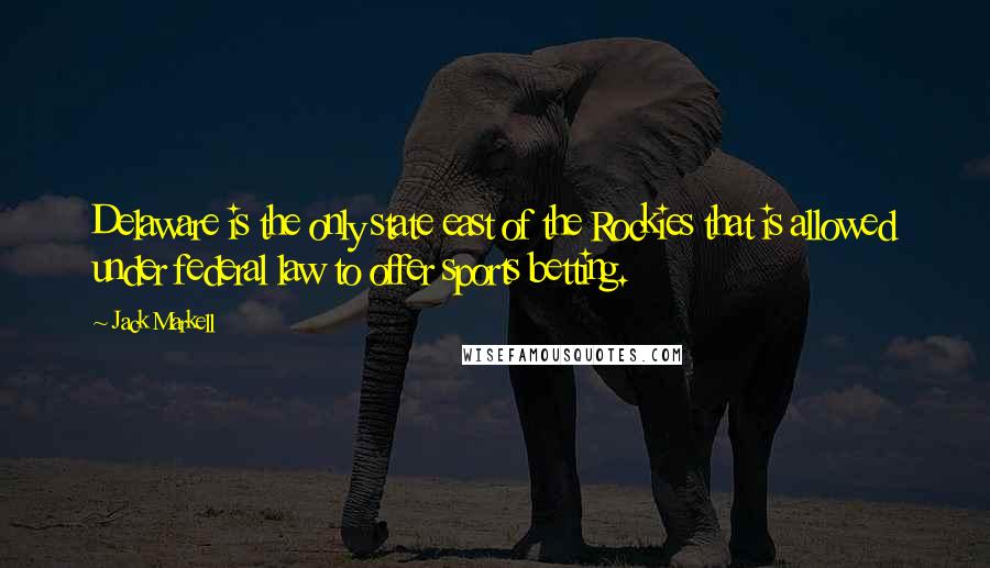 Jack Markell Quotes: Delaware is the only state east of the Rockies that is allowed under federal law to offer sports betting.