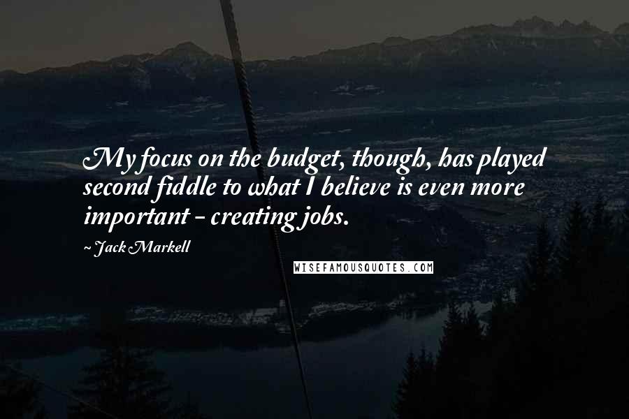 Jack Markell Quotes: My focus on the budget, though, has played second fiddle to what I believe is even more important - creating jobs.