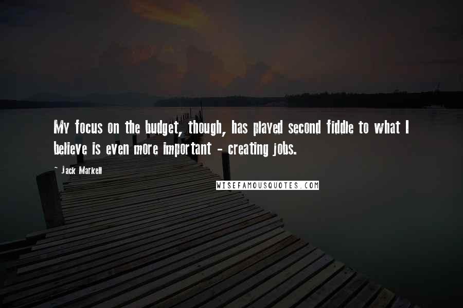Jack Markell Quotes: My focus on the budget, though, has played second fiddle to what I believe is even more important - creating jobs.