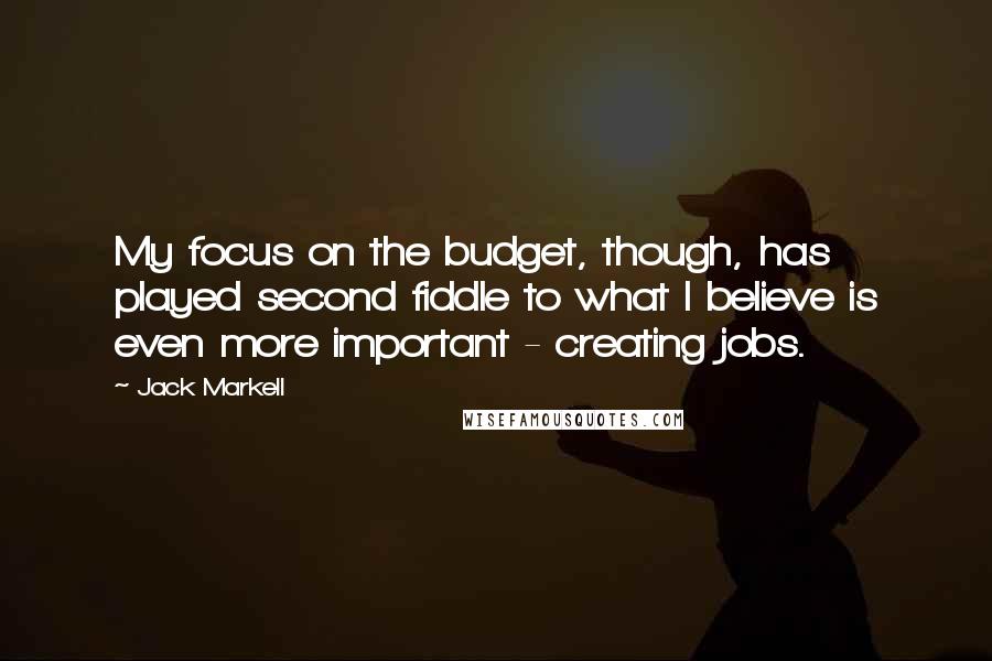 Jack Markell Quotes: My focus on the budget, though, has played second fiddle to what I believe is even more important - creating jobs.