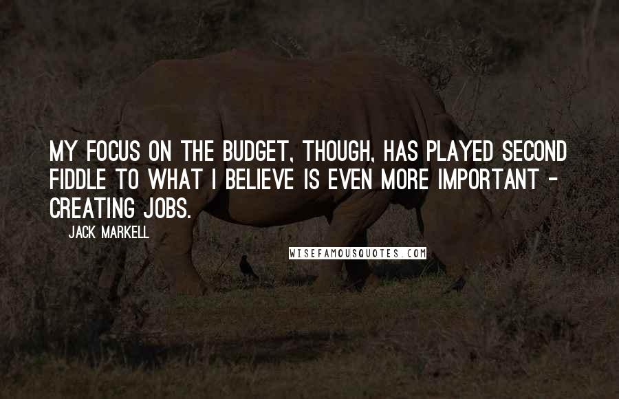 Jack Markell Quotes: My focus on the budget, though, has played second fiddle to what I believe is even more important - creating jobs.