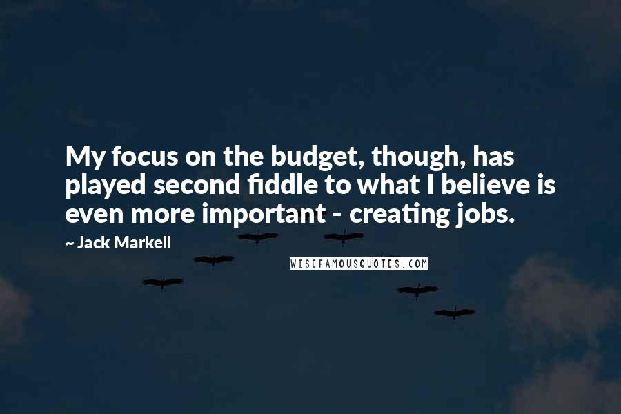 Jack Markell Quotes: My focus on the budget, though, has played second fiddle to what I believe is even more important - creating jobs.