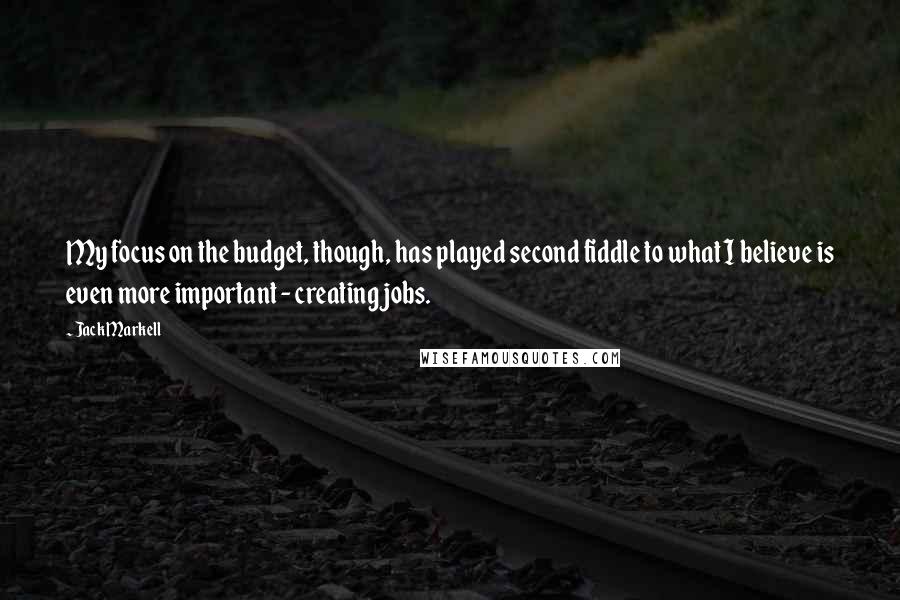 Jack Markell Quotes: My focus on the budget, though, has played second fiddle to what I believe is even more important - creating jobs.