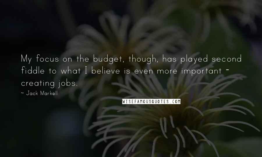 Jack Markell Quotes: My focus on the budget, though, has played second fiddle to what I believe is even more important - creating jobs.