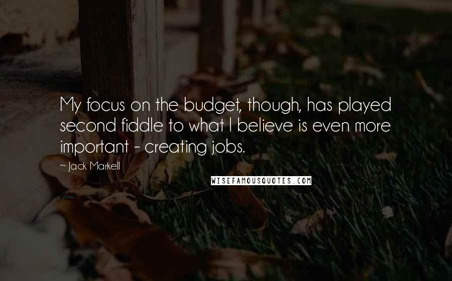 Jack Markell Quotes: My focus on the budget, though, has played second fiddle to what I believe is even more important - creating jobs.