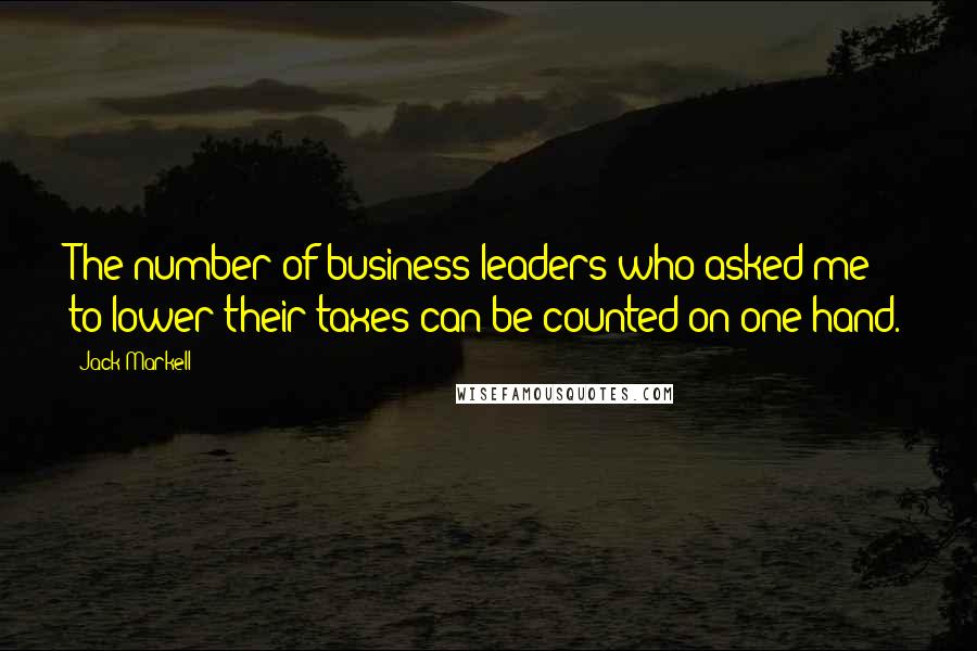 Jack Markell Quotes: The number of business leaders who asked me to lower their taxes can be counted on one hand.
