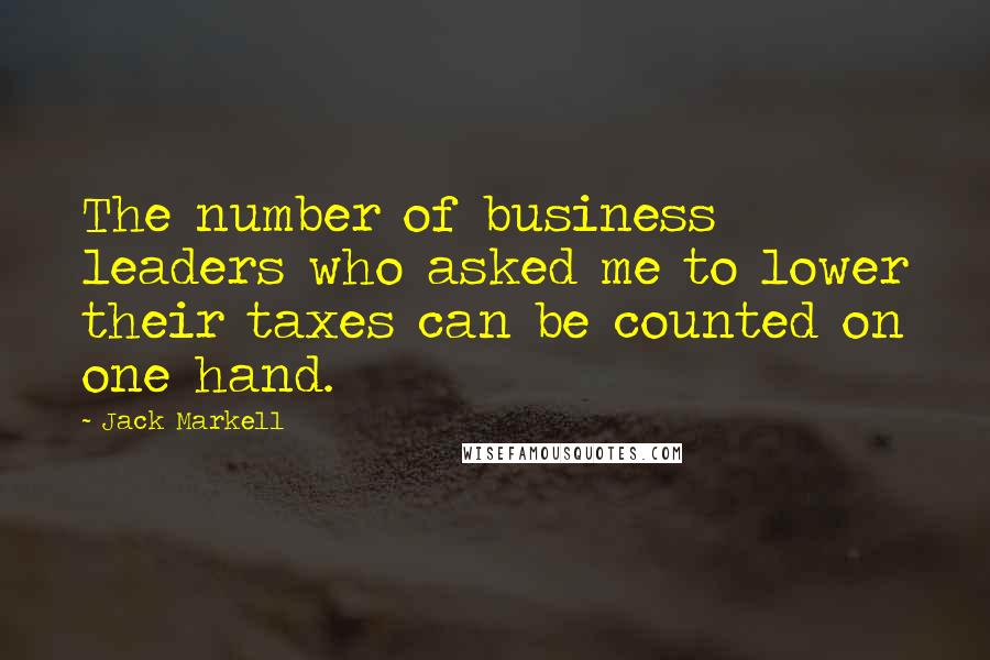 Jack Markell Quotes: The number of business leaders who asked me to lower their taxes can be counted on one hand.
