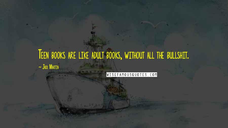 Jack Martin Quotes: Teen books are like adult books, without all the bullshit.
