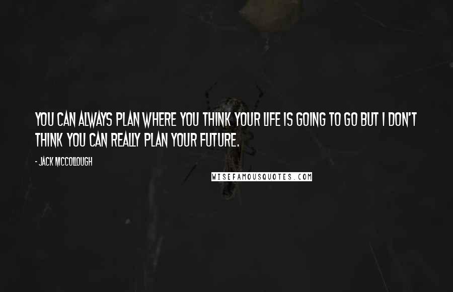 Jack McCollough Quotes: You can always plan where you think your life is going to go but I don't think you can really plan your future.