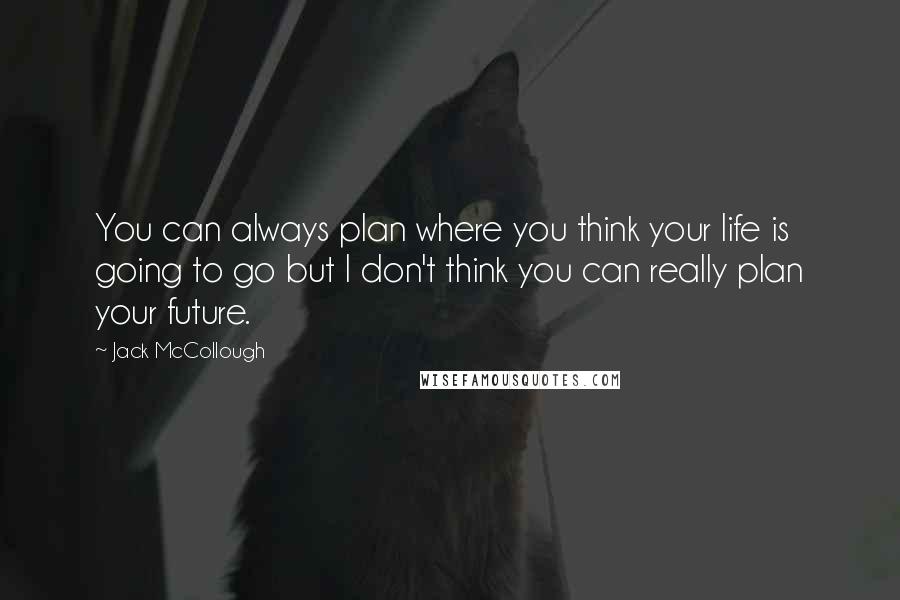 Jack McCollough Quotes: You can always plan where you think your life is going to go but I don't think you can really plan your future.