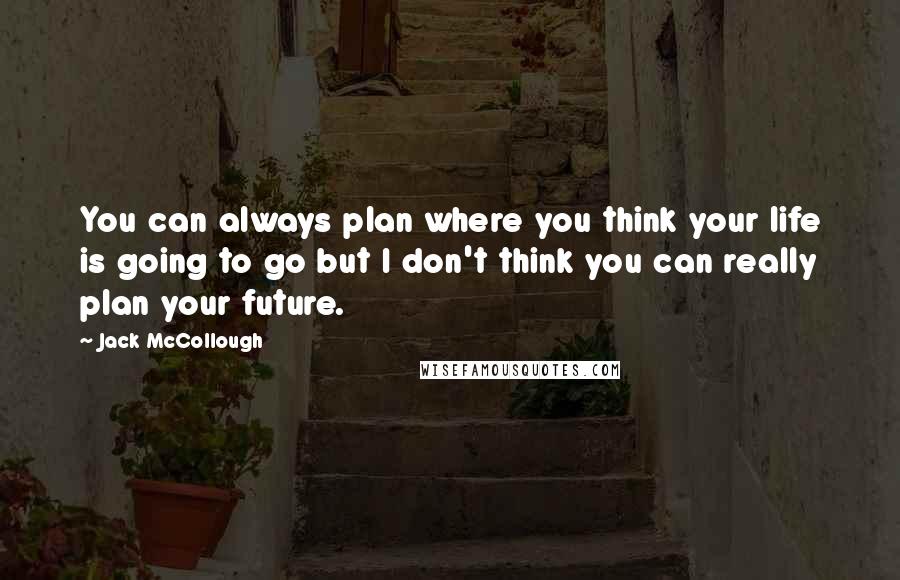 Jack McCollough Quotes: You can always plan where you think your life is going to go but I don't think you can really plan your future.