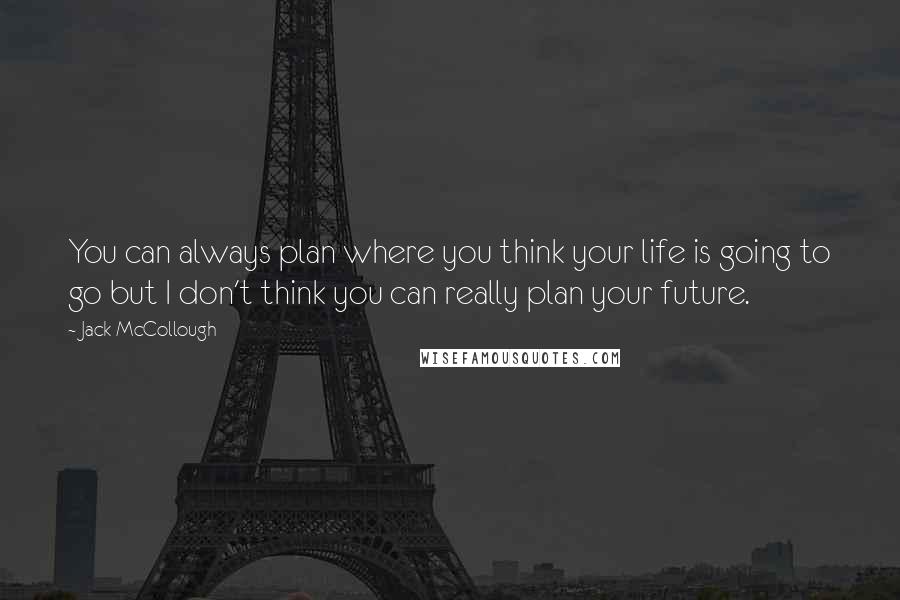 Jack McCollough Quotes: You can always plan where you think your life is going to go but I don't think you can really plan your future.