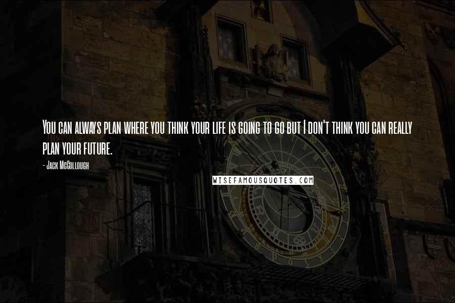 Jack McCollough Quotes: You can always plan where you think your life is going to go but I don't think you can really plan your future.