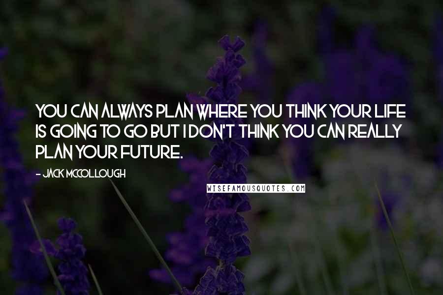 Jack McCollough Quotes: You can always plan where you think your life is going to go but I don't think you can really plan your future.