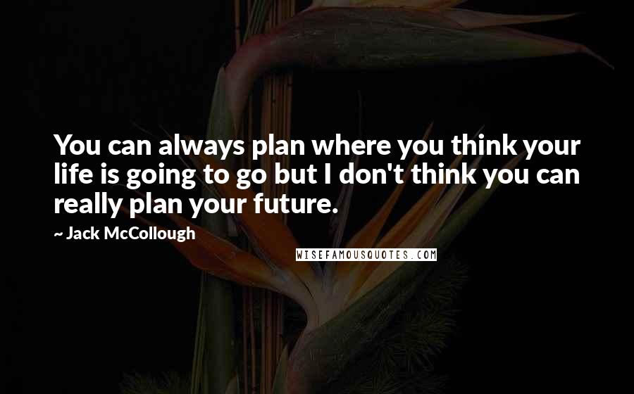 Jack McCollough Quotes: You can always plan where you think your life is going to go but I don't think you can really plan your future.