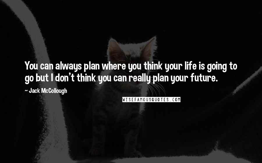 Jack McCollough Quotes: You can always plan where you think your life is going to go but I don't think you can really plan your future.