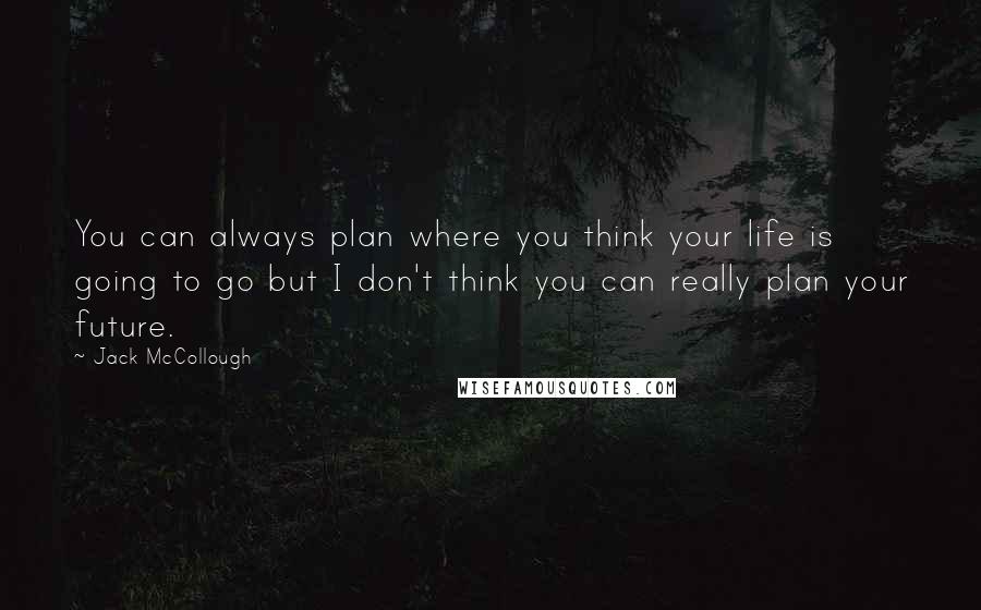 Jack McCollough Quotes: You can always plan where you think your life is going to go but I don't think you can really plan your future.