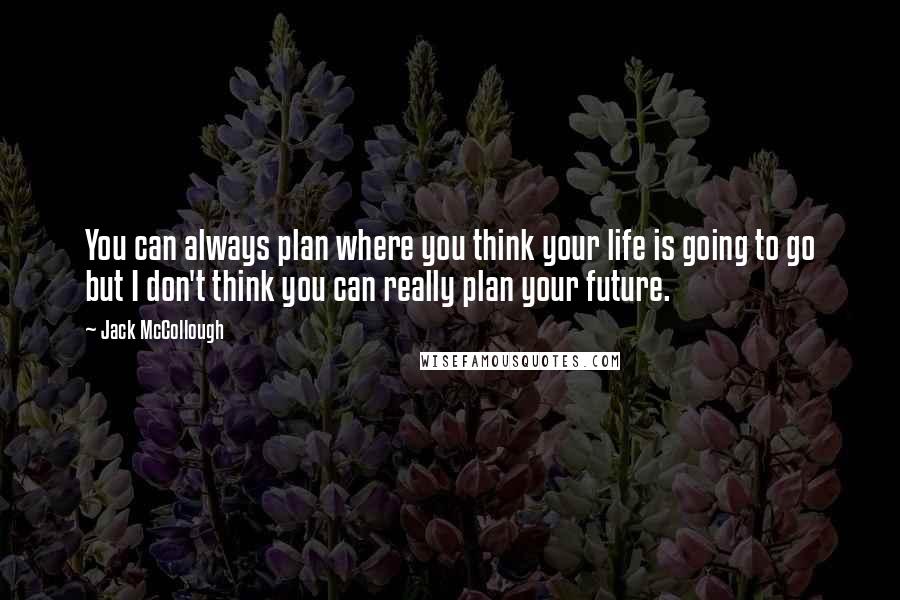 Jack McCollough Quotes: You can always plan where you think your life is going to go but I don't think you can really plan your future.