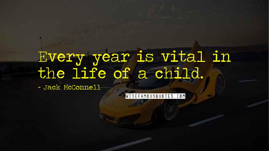 Jack McConnell Quotes: Every year is vital in the life of a child.