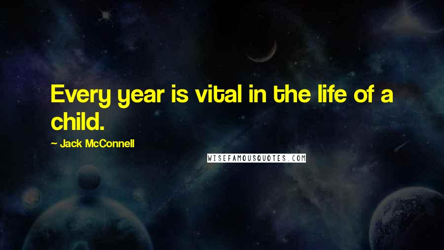 Jack McConnell Quotes: Every year is vital in the life of a child.