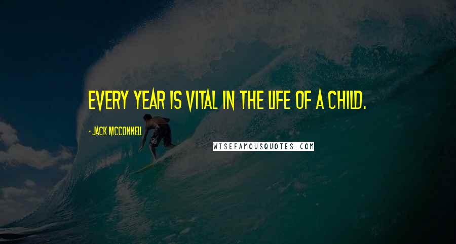 Jack McConnell Quotes: Every year is vital in the life of a child.