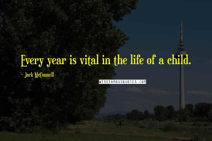 Jack McConnell Quotes: Every year is vital in the life of a child.