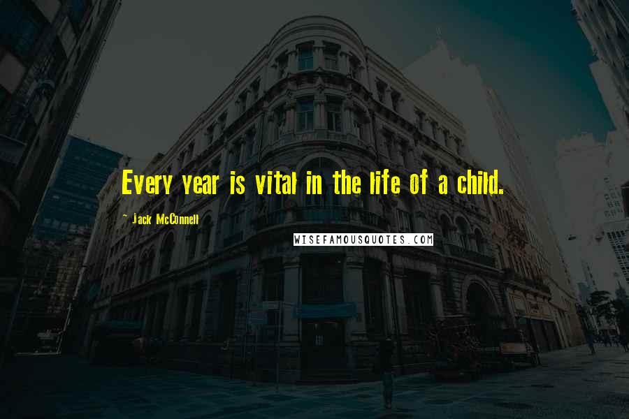 Jack McConnell Quotes: Every year is vital in the life of a child.