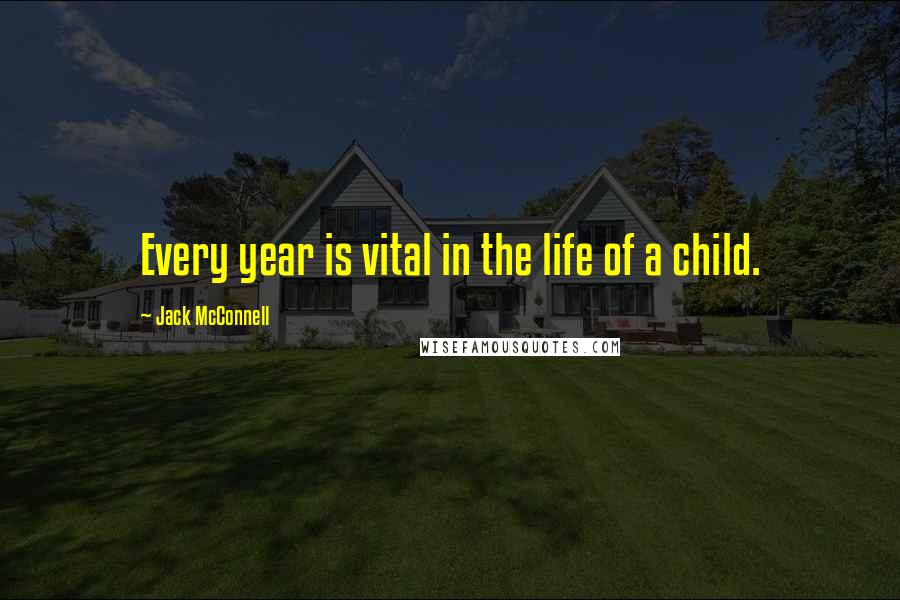 Jack McConnell Quotes: Every year is vital in the life of a child.