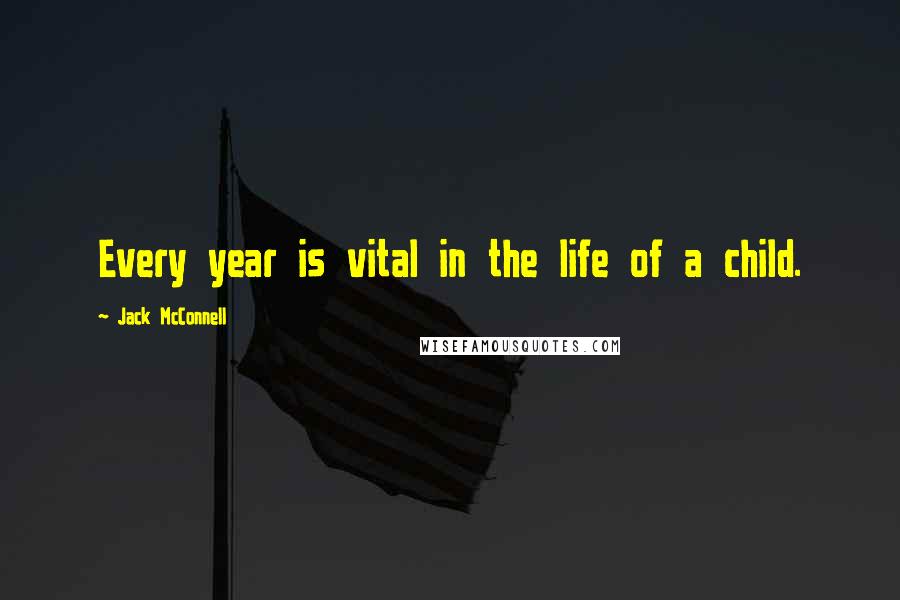 Jack McConnell Quotes: Every year is vital in the life of a child.