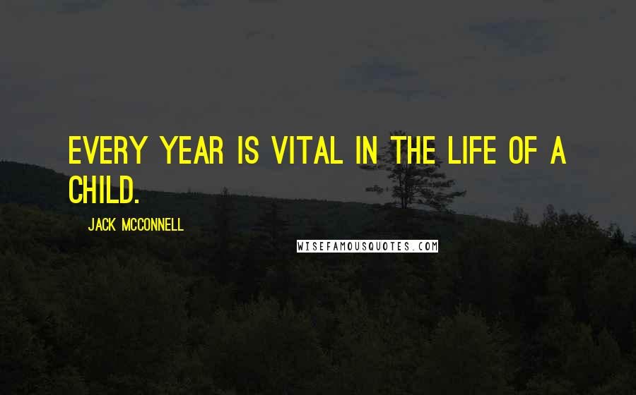 Jack McConnell Quotes: Every year is vital in the life of a child.