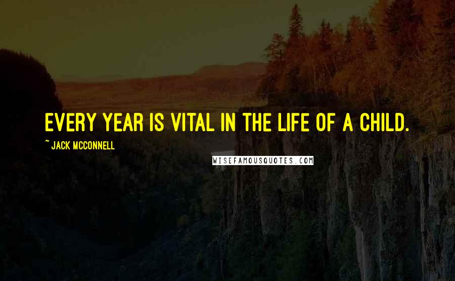 Jack McConnell Quotes: Every year is vital in the life of a child.