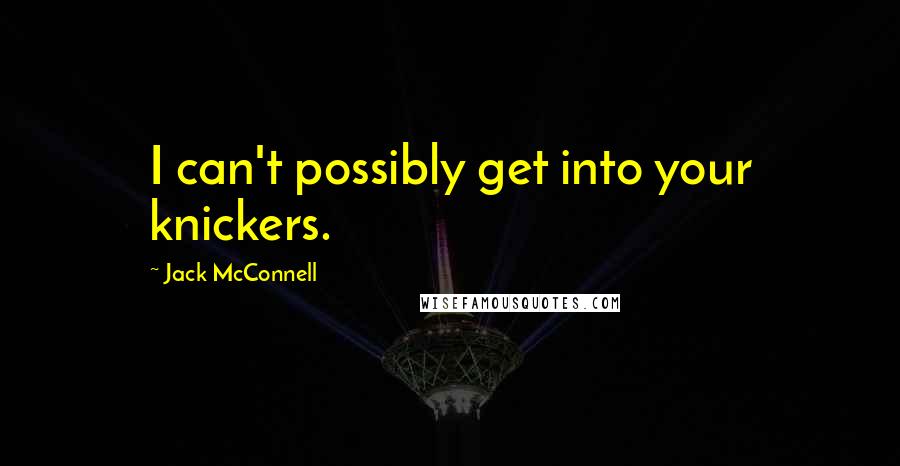 Jack McConnell Quotes: I can't possibly get into your knickers.