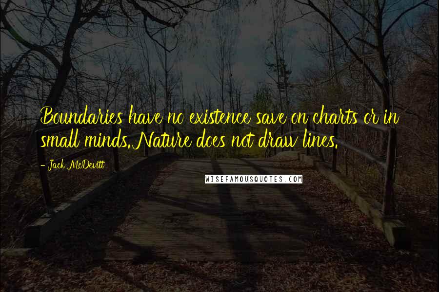 Jack McDevitt Quotes: Boundaries have no existence save on charts or in small minds. Nature does not draw lines.